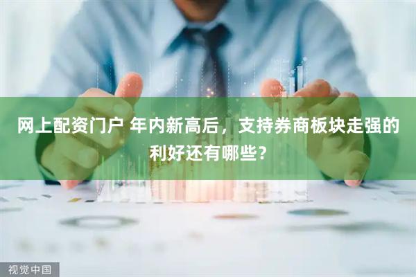 网上配资门户 年内新高后，支持券商板块走强的利好还有哪些？