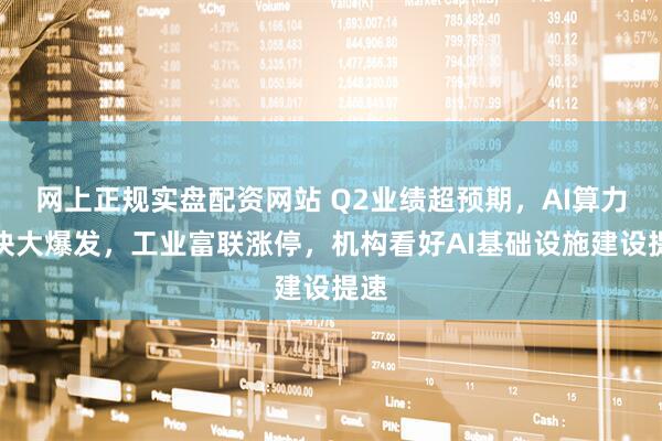 网上正规实盘配资网站 Q2业绩超预期，AI算力板块大爆发，工业富联涨停，机构看好AI基础设施建设提速