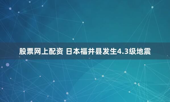 股票网上配资 日本福井县发生4.3级地震