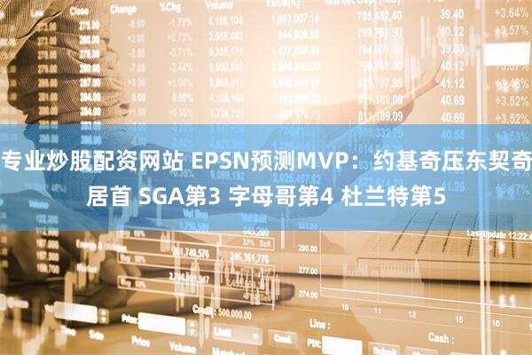 专业炒股配资网站 EPSN预测MVP：约基奇压东契奇居首 SGA第3 字母哥第4 杜兰特第5