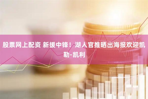 股票网上配资 新援中锋！湖人官推晒出海报欢迎凯勒-凯利