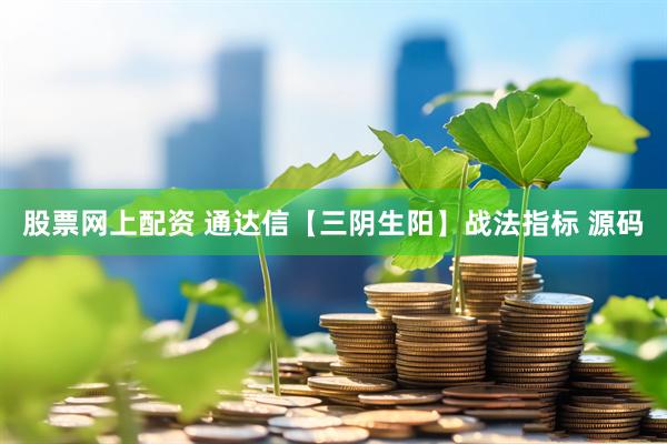 股票网上配资 通达信【三阴生阳】战法指标 源码