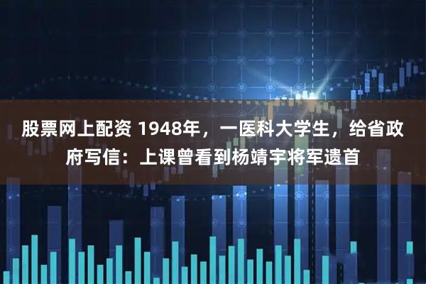 股票网上配资 1948年，一医科大学生，给省政府写信：上课曾看到杨靖宇将军遗首