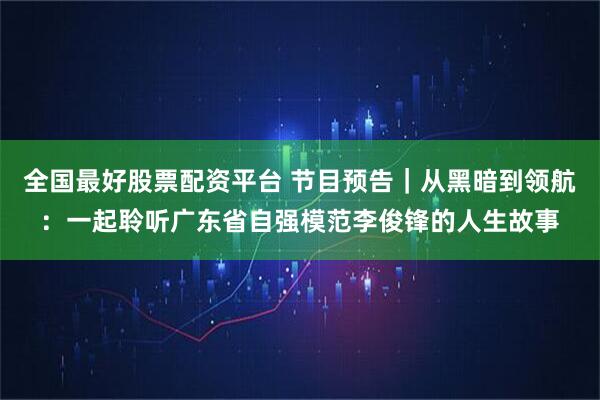 全国最好股票配资平台 节目预告｜从黑暗到领航：一起聆听广东省自强模范李俊锋的人生故事